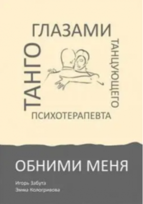 Обними меня. Танго глазами танцующего психотерапевта. Игорь Забута, Эмма Кологривова. Видавництво Ростислава Бурлаки