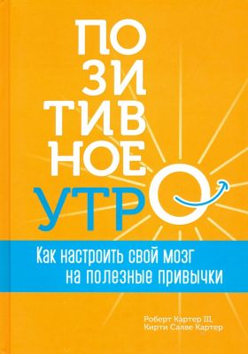 Позитивное утро: как настроить свой мозг на полезные привычки. Картер Ш. Р, Картер К. С.