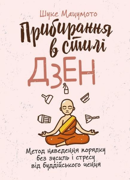 Прибирання в стилі дзен. Метод наведення порядку без зусиль і стресу відбуддійського ченця. Шуке Мацумото. Центр учбової літератури