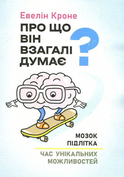 Про що він взагалі думає? Мозок підлітка. Час унікальних можливостей. Евелін Кроне. Сварог