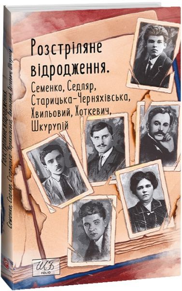 Розстріляне відродження. Семенко, Седляр, Старицька-Черняхівська, Хвильовий, Хоткевич, Шкурупій. Фоліо