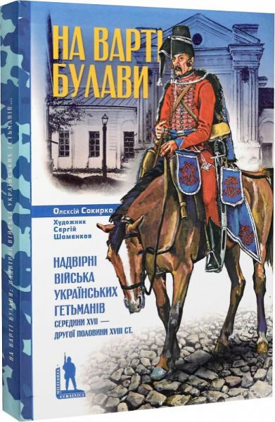 На варті булави. Надвірні війська українських гетьманів середини XVII – другої половини XVIII ст. Олексій Сокирко, Сергій Шаменков. Темпора