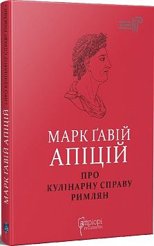 Про кулінарну справу римлян. Марк Ґавій Апіцій. Апріорі