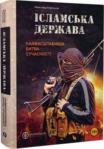 Ісламська Держава: наймасштабніша битва сучасності. Олександр Кореньков. Markobook