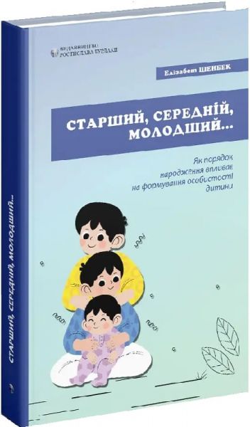 Старший, середній, молодший... Як порядок народження впливає на формування особистості дитини. Елізабет Шенбек. Видавництво Ростислава Бурлаки