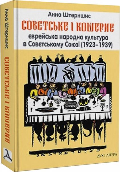 Совєтське і кошерне. Єврейська народна культура в Совєтському Союзі (1923–1939) Анна Штерншис. Дух і Літера