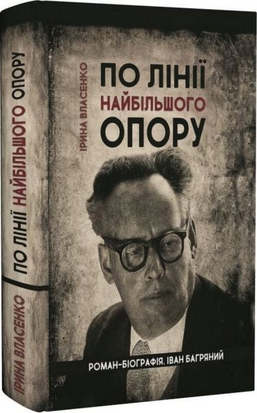 По лінії найбільшого опору. Роман-біографія Іван Багряний. Ірина Власенко. Український пріоритет