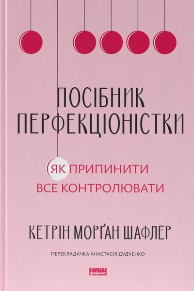 Посібник перфекціоністки. Як припинити все контролювати. Кетрін Морґан Шафлер. Наш Формат