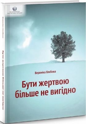 Бути жертвою більше не вигідно. Вероніка Хлєбова. Видавництво Ростислава Бурлаки
