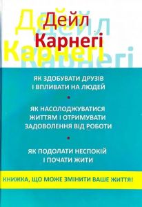 Як здобувати друзів і впливати на людей. Як насолоджуватися життям і отримувати задоволення від роботи. Як подолати неспокій і почати жити. Дейл Карнегі*