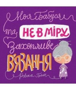 Моя бабуся та не в мiру захопливе в'язання. Ровена Бліт. Видавництво ЖОРЖ