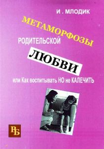 Метаморфозы родительской любви, или Как воспитывать, но не калечить. Млодик И. Ю. Центр учбової літератури
