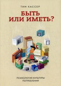 Быть или иметь? Психология культуры потребления. Кассер Т.