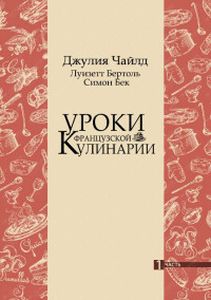 Уроки французской кулинарии. Ч. 1. Чайлд Дж., Бертоль Л., Бек С. Абрис Олма
