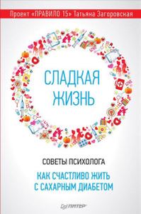 Сладкая жизнь. Советы психолога, как счастливо жить с сахарным диабетом. Загоровская Т.