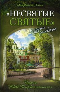 Несвятые святые и другие рассказы. Архимандрит Тихон (Шевкунов) Издательство Свято-Успенский Псковско-Печерский монастырь