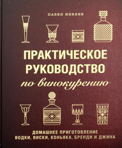 Практическое руководство по винокурению. Домашнее приготовление водки, виски, коньяка, бренди и джин. Павел Иевлев. ХлебСоль