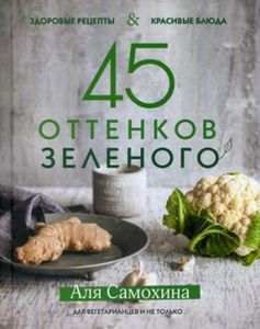 45 оттенков зеленого. Здоровые рецепты и красивые блюда. Для вегетарианцев и не только. ХлебСоль
