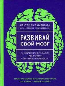 Развивай свой мозг. Как перенастроить разум и реализовать собственный потенциал (ЯРКАЯ ОБЛОЖКА) Джо Диспенза