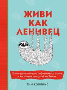Живи как ленивец. Уроки целительного пофигизма от самых счастливых созданий на Земле. Коллинс Т.