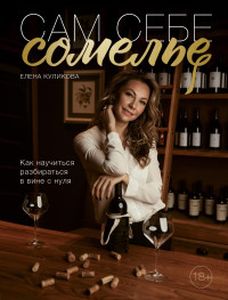Сам себе сомелье. Как научиться разбираться в вине с нуля. Куликова Е.М