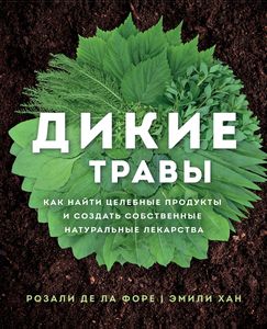Дикие травы: как найти целебные продукты и создать собственные натуральные лекарства. Розали де ла Форе, Эмили Хан. Эксмо