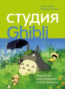 Студия Ghibli: творчество Хаяо Миядзаки и Исао Такахаты. Оделл К.  Ле Блан М.