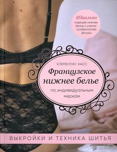 Французское нижнее белье по индивидуальным меркам. Выкройки и техника шитья. Клементин Касс