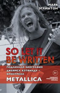 So let it be written: подлинная биография фронтмена Metallica. Эглинтон Марк