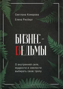 Бизнес-ведьмы. О внутренней силе, мудрости и смелости выбирать свою тропу. Комарова С.Ю., Рисберг Е.А