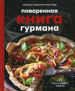 Поваренная книга гурмана. 75 рассекреченных рецептов. Любовь Куштуева, Максим Куштуе. ХлебСоль