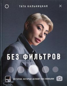 Без фильтров. Истории, которые делают нас живыми. Кальницкая Тата. Эксмо