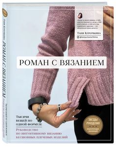 Роман с вязанием. Тысячи вещей по одной формуле. Руководство по интуитивному вязанию бесшовных плече. Курочкина Т.А. Эксмо