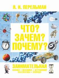 Что? Зачем? Почему? Занимательная физика, механика, астрономия, математика, прир. Что? Зачем? Почему?(под). Перельман Я. И.