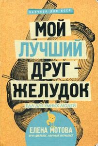 Мой лучший друг - желудок: еда для умных людей. Мотова Е.В. АСТ