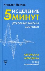 Исцеление за 5 минут. Духовные законы здоровья. Человек: душа и тело. Пейчев Н. В. АСТ