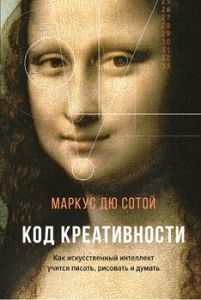 Код креативности. Как искусственный интеллект учится писать, рисовать и думать. Дю Сотой М.