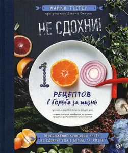 Не сдохни! 100 + рецептов в борьбе за жизнь. Грегер М., Стоун Дж