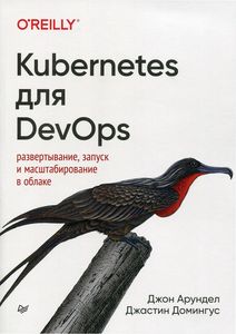 Kubernetes для DevOps: развертывание, запуск и масштабирование в облаке. Арундел Д. , Домингус Д. Питер