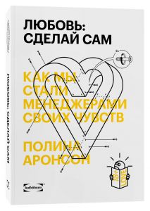 Любовь: сделай сам. Как мы стали менеджерами своих чувств. Полина Аронсон. Individuum