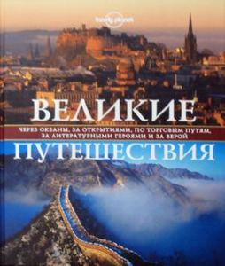 Великие путешествия. Через океаны, за открытиями, по торговым путям, за литературными героями и за верой. Lonely Planet. Подарочные издания