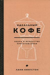 Идеальный кофе. Наука и искусство приготовления. Вина и напитки мира. Кингстон Лани. ХлебСоль