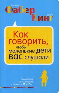 Как говорить, чтобы маленькие дети вас слушали. Руководство по выживанию с детьми от 2 до 7 лет. Фабер Д., Кинг Д