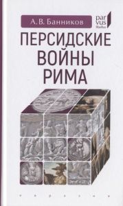 Персидские войны Рима. Банников А. Евразия