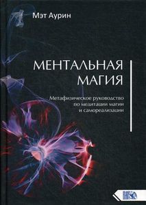 Ментальная магия. Метафизическое руководство по медитации, магии и самореализации. Мэт Аурин. Изд. Велигор