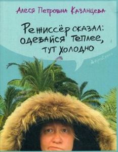 Режиссер сказал: одевайся теплее, здесь холодно. Казанцева А. Livebook (Лайвбук)