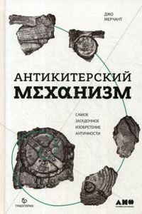 Антикитерский механизм: Самое загадочное изобретение Античности. Мерчант Д.