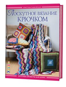 Лоскутное вязание крючком. Уютные проекты для дома. Сальгаролло К. Контэнт