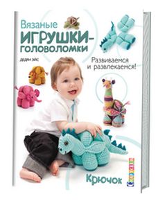 Вязаные игрушки-головоломки. Развиваемся и развлекаемся. Крючок. Дедри Э. Контэнт