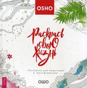 Раскрась свою жизнь! Раскраска для медитации и трансформации. Ошо ИГ Весь